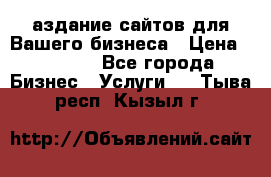 Cаздание сайтов для Вашего бизнеса › Цена ­ 5 000 - Все города Бизнес » Услуги   . Тыва респ.,Кызыл г.